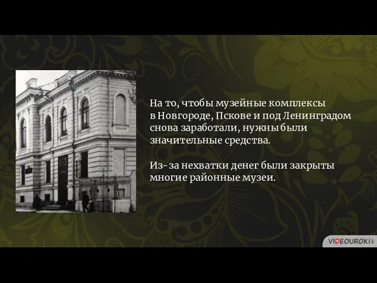 На то, чтобы музейные комплексы в Новгороде, Пскове и под Ленинградом снова