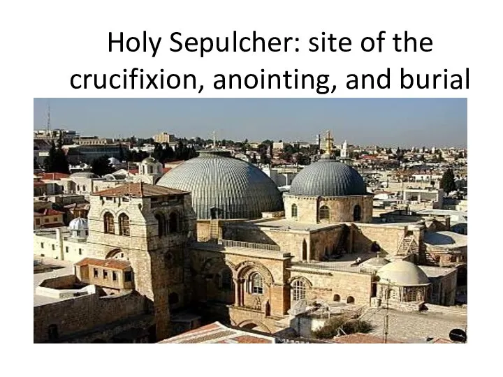 Holy Sepulcher: site of the crucifixion, anointing, and burial