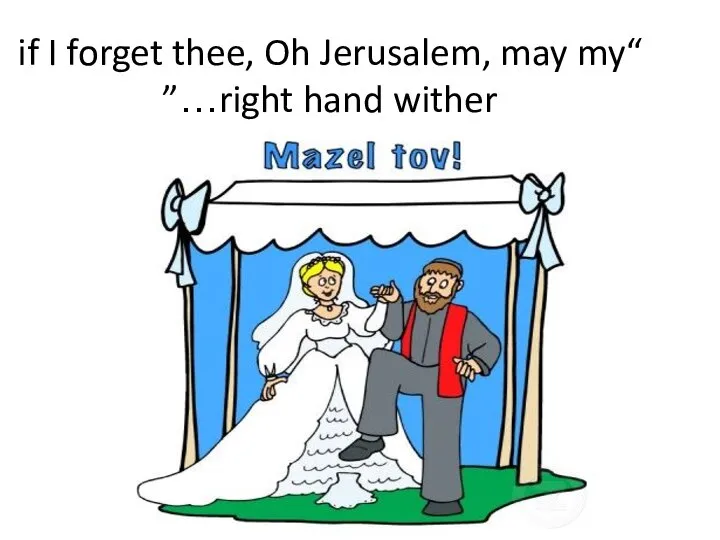 “if I forget thee, Oh Jerusalem, may my right hand wither…”