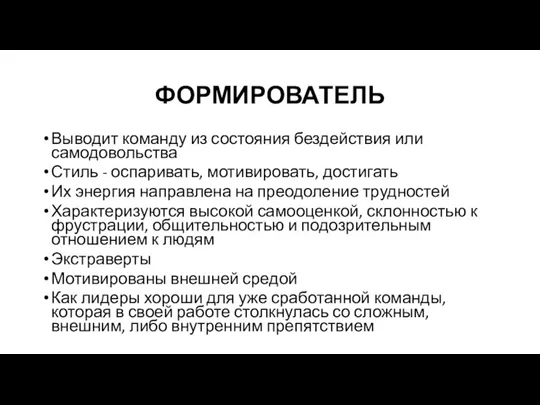 ФОРМИРОВАТЕЛЬ Выводит команду из состояния бездействия или самодовольства Стиль - оспаривать, мотивировать,