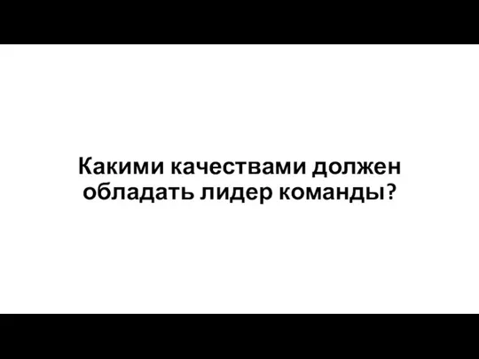 Какими качествами должен обладать лидер команды?