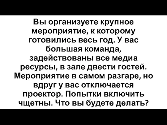 Вы организуете крупное мероприятие, к которому готовились весь год. У вас большая