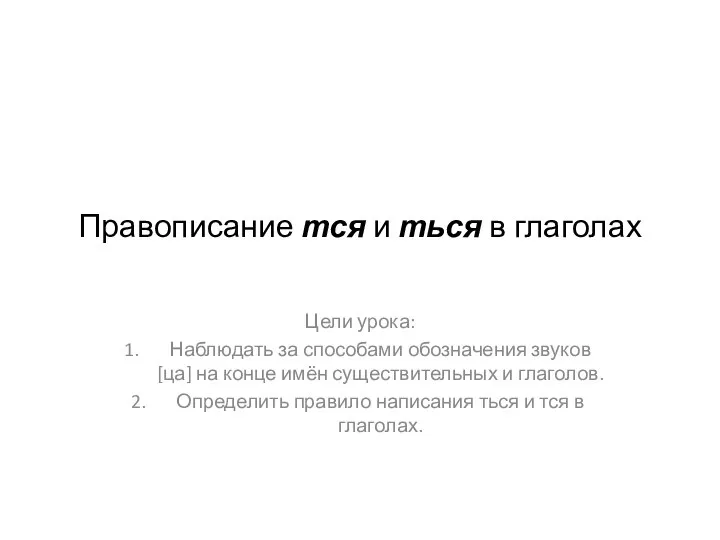 Правописание тся и ться в глаголах Цели урока: Наблюдать за способами обозначения