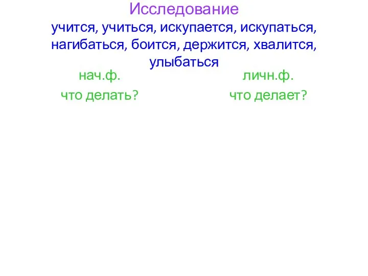 Исследование учится, учиться, искупается, искупаться, нагибаться, боится, держится, хвалится, улыбаться нач.ф. что делать? личн.ф. что делает?