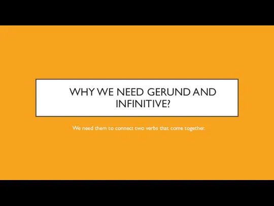 WHY WE NEED GERUND AND INFINITIVE? We need them to connect two verbs that come together.