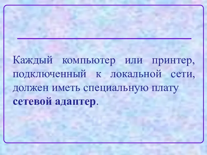 Каждый компьютер или принтер, подключенный к локальной сети, должен иметь специальную плату сетевой адаптер.