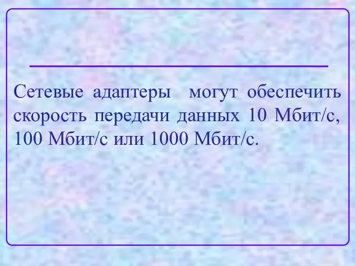 Сетевые адаптеры могут обеспечить скорость передачи данных 10 Мбит/с, 100 Мбит/с или 1000 Мбит/с.