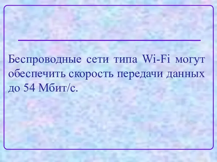 Беспроводные сети типа Wi-Fi могут обеспечить скорость передачи данных до 54 Мбит/с.