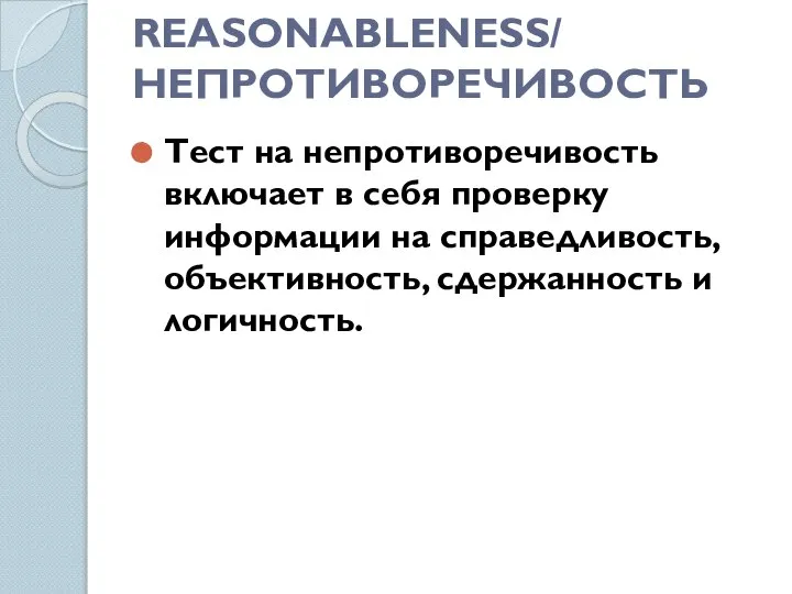 REASONABLENESS/ НЕПРОТИВОРЕЧИВОСТЬ Тест на непротиворечивость включает в себя проверку информации на справедливость, объективность, сдержанность и логичность.