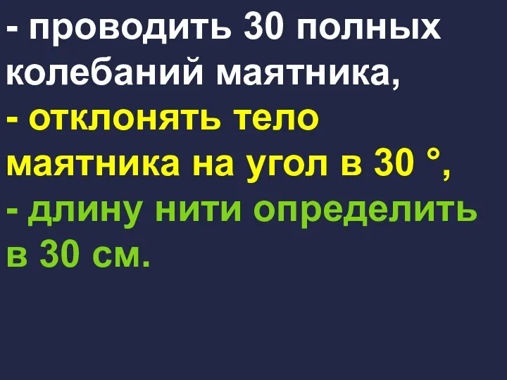 - проводить 30 полных колебаний маятника, - отклонять тело маятника на угол