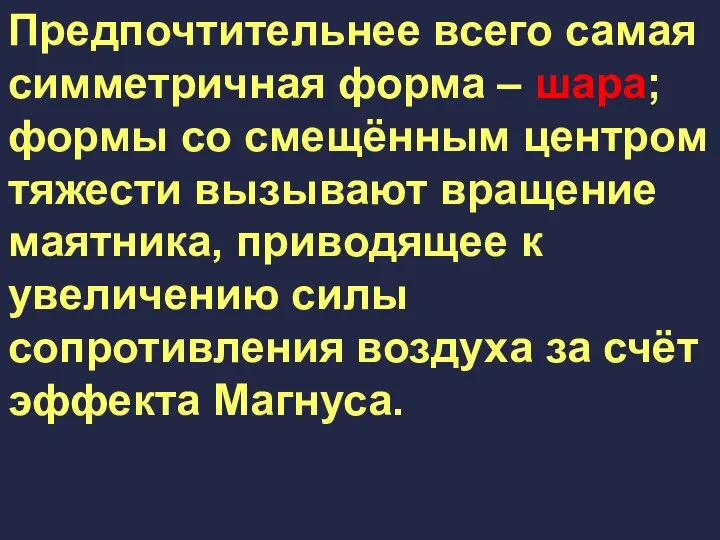 Предпочтительнее всего самая симметричная форма – шара; формы со смещённым центром тяжести