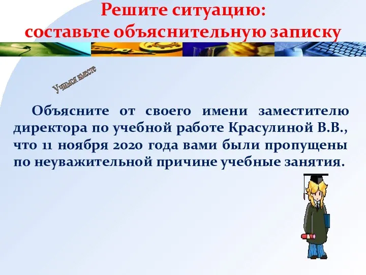 Решите ситуацию: составьте объяснительную записку Объясните от своего имени заместителю директора по