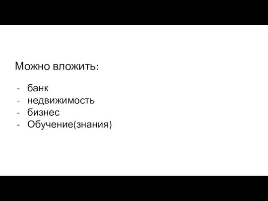 Можно вложить: банк недвижимость бизнес Обучение(знания)