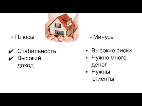 + Плюсы Стабильность Высокий доход - Минусы Высокие риски Нужно много денег Нужны клиенты