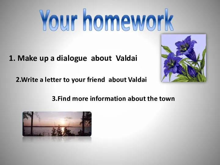 Your homework 1. Make up a dialogue about Valdai 2.Write a letter