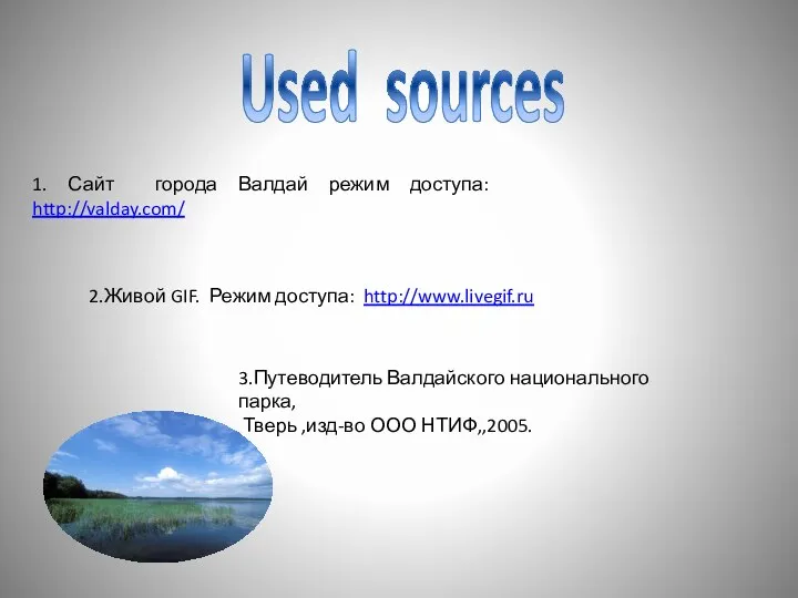 Used sources 1. Сайт города Валдай режим доступа: http://valday.com/ 3.Путеводитель Валдайского национального