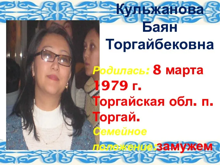 Кульжанова Баян Торгайбековна Родилась: 8 марта 1979 г. Торгайская обл. п. Торгай. Семейное положение:замужем