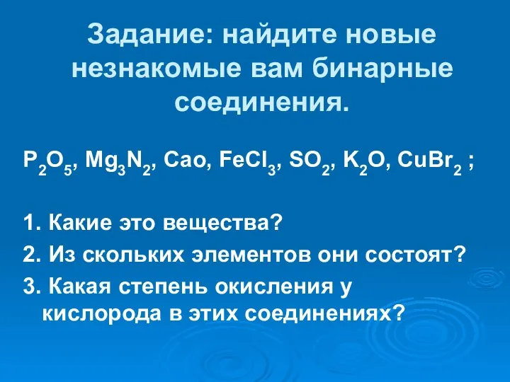 Задание: найдите новые незнакомые вам бинарные соединения. P2O5, Mg3N2, Cao, FeCl3, SO2,