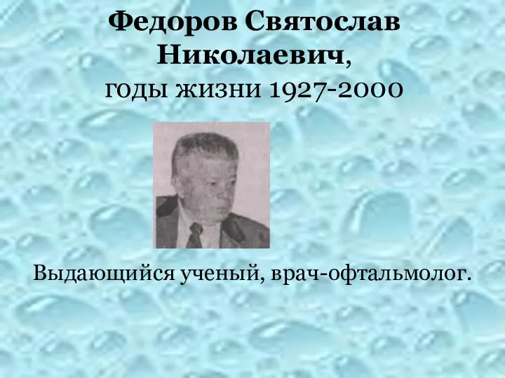 Федоров Святослав Николаевич, годы жизни 1927-2000 Выдающийся ученый, врач-офтальмолог.