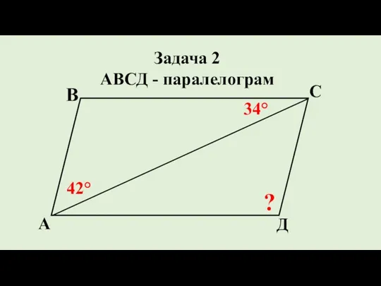 Д С В А 34° Задача 2 АВСД - паралелограм ? 42°