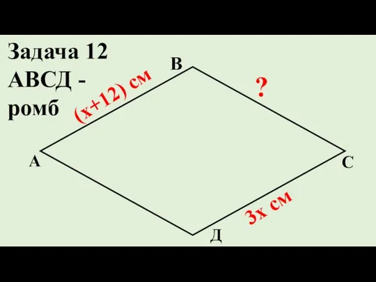 Д С В А ? (х+12) см 3х см Задача 12 АВСД - ромб