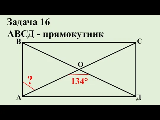 Д С В А ? 134° Задача 16 АВСД - прямокутник О