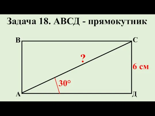 Д С В А ? 6 см Задача 18. АВСД - прямокутник 30°