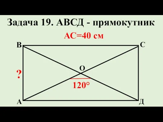 Д С В А ? 120° Задача 19. АВСД - прямокутник О АС=40 см