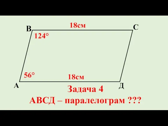 Д С В А 56° 124° 18см 18см Задача 4 АВСД – паралелограм ???