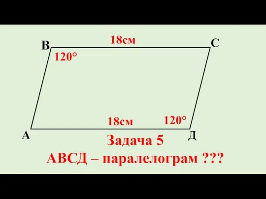 Д С В А 120° 120° 18см 18см Задача 5 АВСД – паралелограм ???