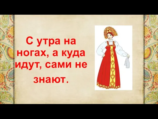 С утра на ногах, а куда идут, сами не знают.