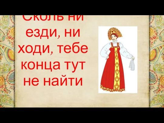 Сколь ни езди, ни ходи, тебе конца тут не найти