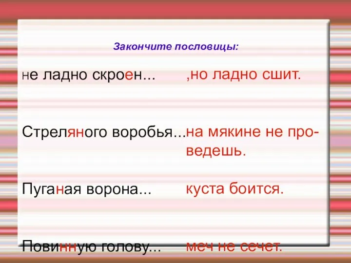 Закончите пословицы: Не ладно скроен... Стреляного воробья... Пуганая ворона... Повинную голову... ,но