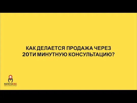 КАК ДЕЛАЕТСЯ ПРОДАЖА ЧЕРЕЗ 20ТИ МИНУТНУЮ КОНСУЛЬТАЦИЮ?