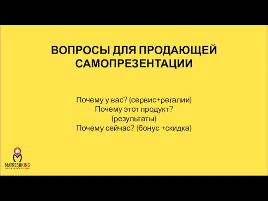 ВОПРОСЫ ДЛЯ ПРОДАЮЩЕЙ САМОПРЕЗЕНТАЦИИ Почему у вас? (сервис+регалии) Почему этот продукт? (результаты) Почему сейчас? (бонус +скидка)