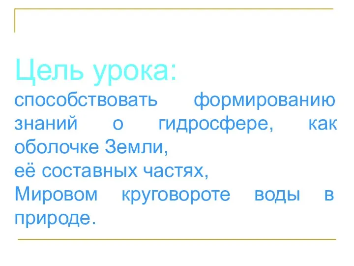 Цель урока: способствовать формированию знаний о гидросфере, как оболочке Земли, её составных