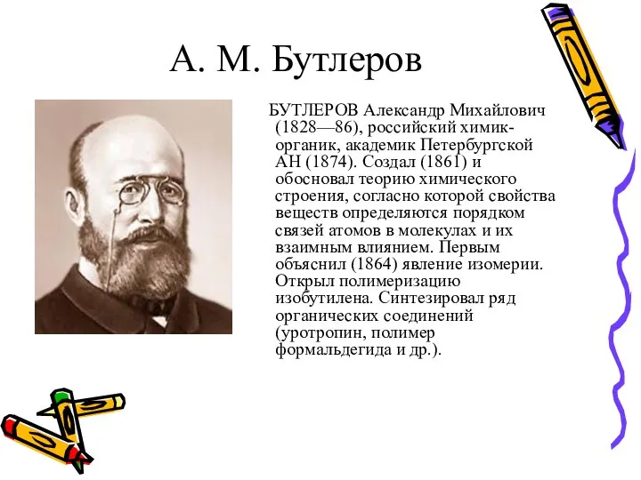 А. М. Бутлеров БУТЛЕРОВ Александр Михайлович (1828—86), российский химик-органик, академик Петербургской АН