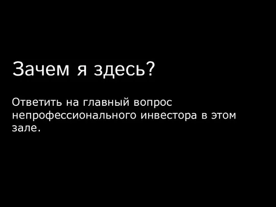 Зачем я здесь? Ответить на главный вопрос непрофессионального инвестора в этом зале.