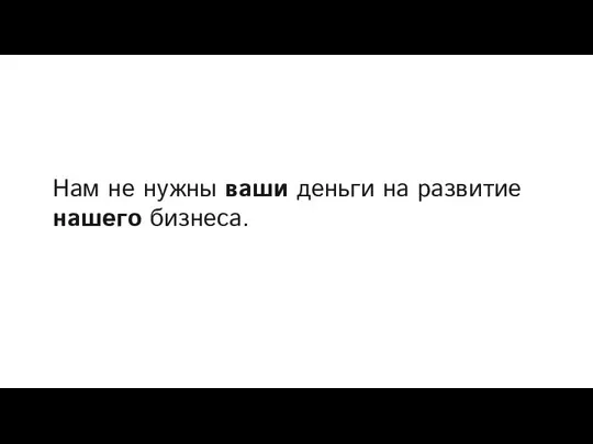 Нам не нужны ваши деньги на развитие нашего бизнеса.