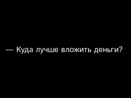 — Куда лучше вложить деньги?