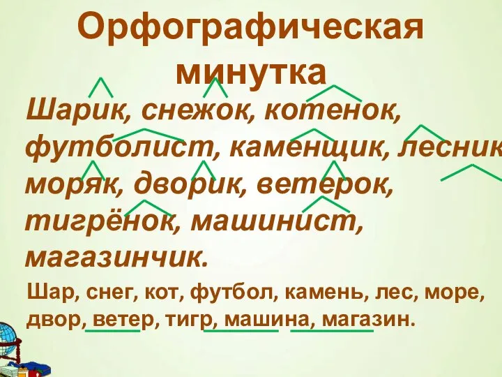 Шарик, снежок, котенок, футболист, каменщик, лесник, моряк, дворик, ветерок, тигрёнок, машинист, магазинчик.