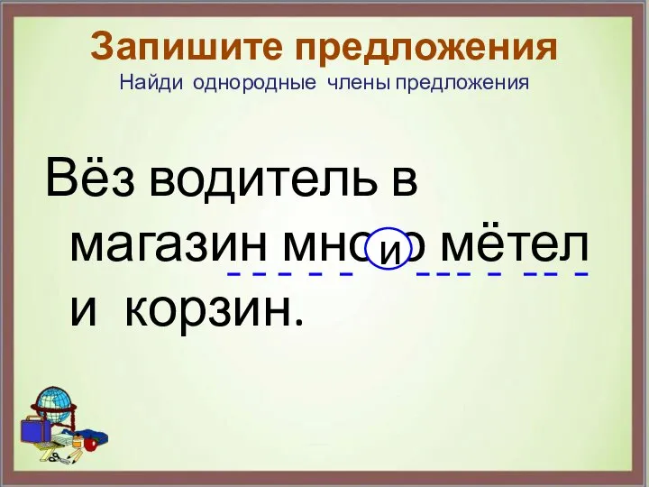 Вёз водитель в магазин много мётел и корзин. Запишите предложения Найди однородные члены предложения и