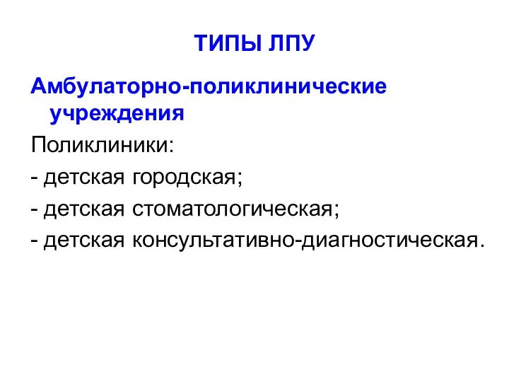 ТИПЫ ЛПУ Амбулаторно-поликлинические учреждения Поликлиники: - детская городская; - детская стоматологическая; - детская консультативно-диагностическая.