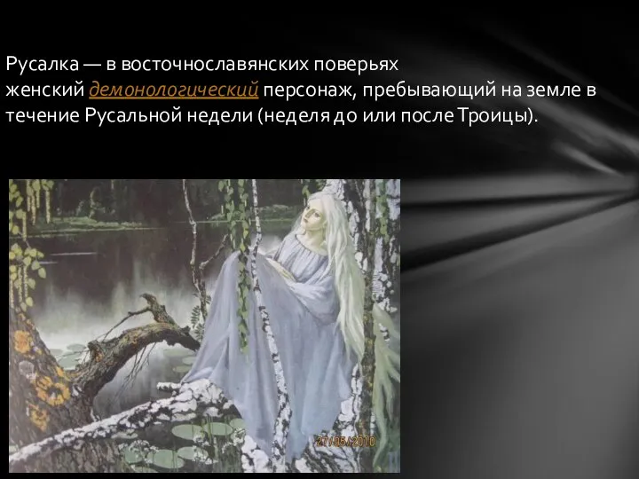 Русалка — в восточнославянских поверьях женский демонологический персонаж, пребывающий на земле в