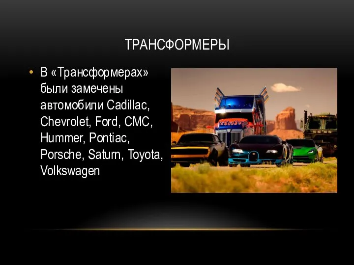 ТРАНСФОРМЕРЫ В «Трансформерах» были замечены автомобили Cadillac, Chevrolet, Ford, CMC, Hummer, Pontiac, Porsche, Saturn, Toyota, Volkswagen