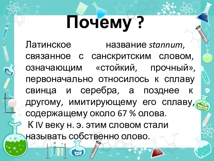 Латинское название stannum, связанное с санскритским словом, означающим «стойкий, прочный», первоначально относилось