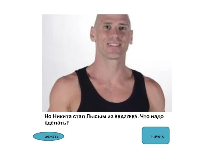 Но Никита стал Лысым из BRAZZERS. Что надо сделать? Бежать Ничего