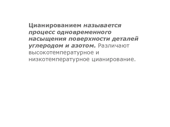 Цианированием называется процесс одновременного насыщения поверхности деталей углеродом и азотом. Различают высокотемпературное и низкотемпературное цианирование.