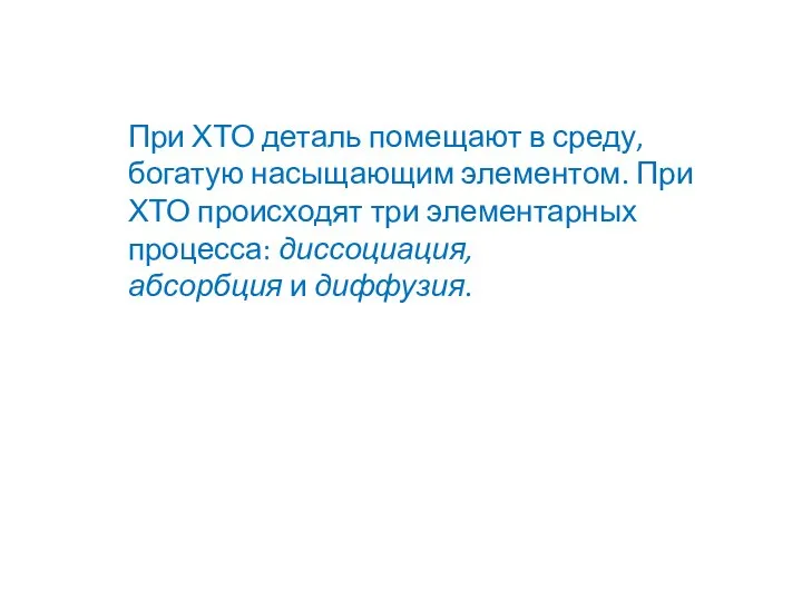 При ХТО деталь помещают в среду, богатую насыщающим элементом. При ХТО происходят