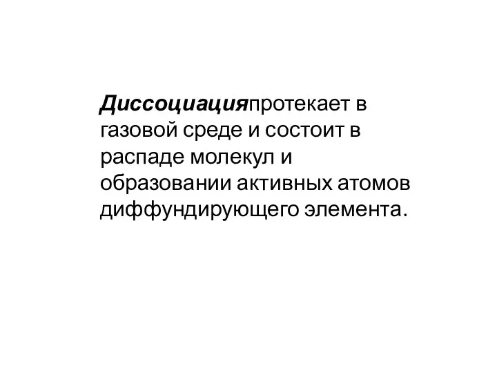 Диссоциацияпротекает в газовой среде и состоит в распаде молекул и образовании активных атомов диффундирующего элемента.